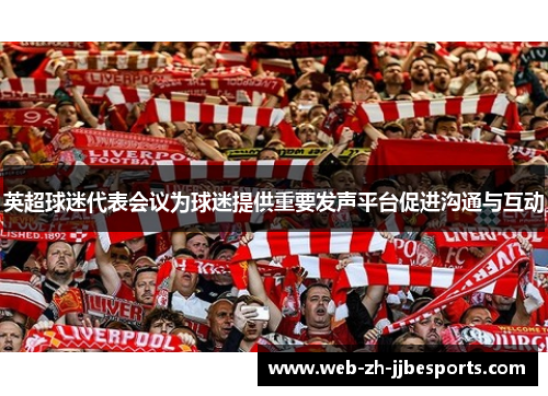 英超球迷代表会议为球迷提供重要发声平台促进沟通与互动