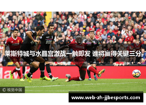 莱斯特城与水晶宫激战一触即发 谁将赢得关键三分