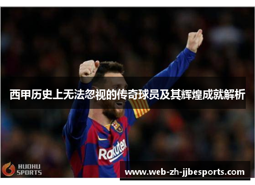 西甲历史上无法忽视的传奇球员及其辉煌成就解析