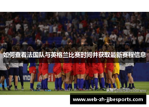 如何查看法国队与英格兰比赛时间并获取最新赛程信息 如何查看法国队与英格兰比赛时间并获取最新赛程信息