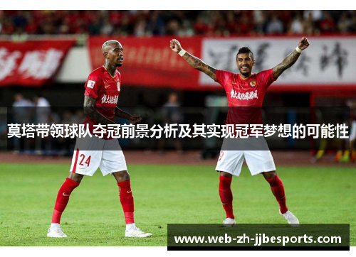 莫塔带领球队夺冠前景分析及其实现冠军梦想的可能性 莫塔带领球队夺冠前景分析及其实现冠军梦想的可能性