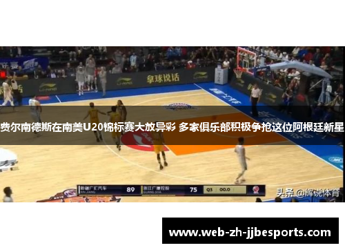 费尔南德斯在南美U20锦标赛大放异彩 多家俱乐部积极争抢这位阿根廷新星 费尔南德斯在南美U20锦标赛大放异彩 多家俱乐部积极争抢这位阿根廷新星