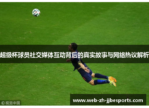 超级杯球员社交媒体互动背后的真实故事与网络热议解析