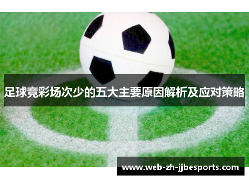 足球竞彩场次少的五大主要原因解析及应对策略 足球竞彩场次少的五大主要原因解析及应对策略