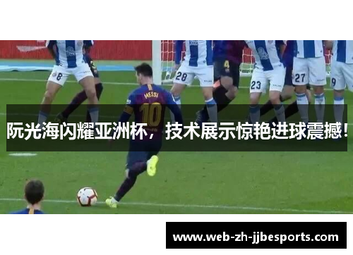 阮光海闪耀亚洲杯，技术展示惊艳进球震撼！