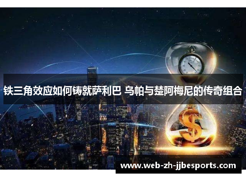 铁三角效应如何铸就萨利巴 乌帕与楚阿梅尼的传奇组合