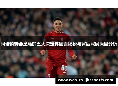 阿诺德转会皇马的五大决定性因素揭秘与背后深层原因分析