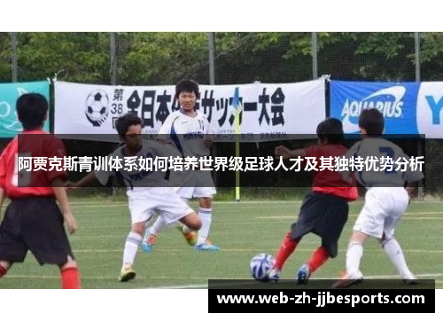 阿贾克斯青训体系如何培养世界级足球人才及其独特优势分析 阿贾克斯青训体系如何培养世界级足球人才及其独特优势分析