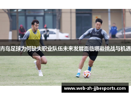 青岛足球为何缺失职业队伍未来发展面临哪些挑战与机遇 青岛足球为何缺失职业队伍未来发展面临哪些挑战与机遇