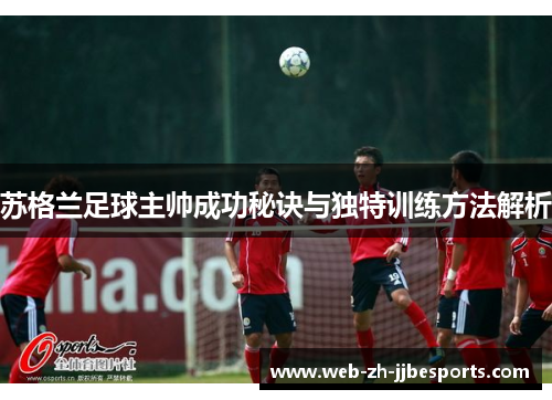 苏格兰足球主帅成功秘诀与独特训练方法解析 苏格兰足球主帅成功秘诀与独特训练方法解析