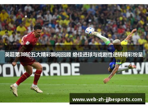 英超第38轮五大精彩瞬间回顾 绝佳进球与戏剧性逆转精彩纷呈 英超第38轮五大精彩瞬间回顾 绝佳进球与戏剧性逆转精彩纷呈