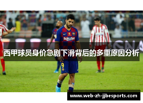 西甲球员身价急剧下滑背后的多重原因分析