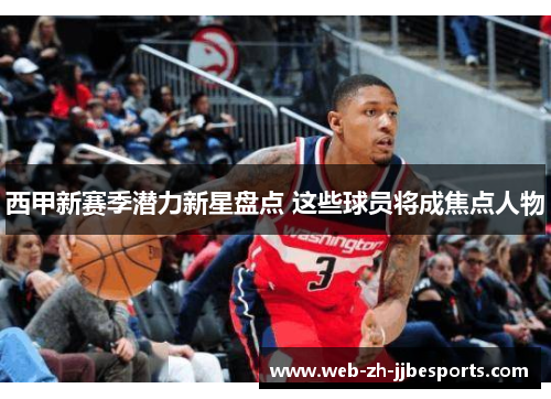 西甲新赛季潜力新星盘点 这些球员将成焦点人物