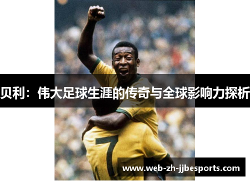 贝利：伟大足球生涯的传奇与全球影响力探析