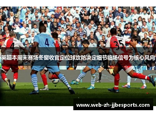 英超本周末赛场冬窗收官定位球攻防决定细节临场信号为核心风向 英超本周末赛场冬窗收官定位球攻防决定细节临场信号为核心风向
