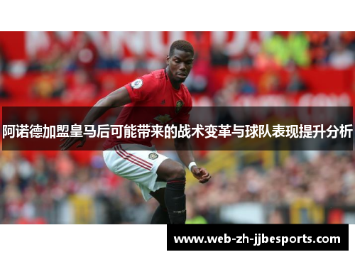 阿诺德加盟皇马后可能带来的战术变革与球队表现提升分析