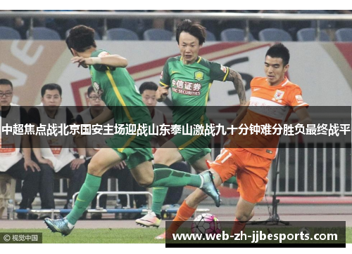 中超焦点战北京国安主场迎战山东泰山激战九十分钟难分胜负最终战平