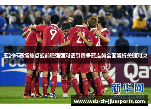亚洲杯赛场焦点战前瞻强强对话引爆争冠走势全面解析关键对决