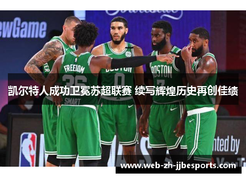 凯尔特人成功卫冕苏超联赛 续写辉煌历史再创佳绩 凯尔特人成功卫冕苏超联赛 续写辉煌历史再创佳绩