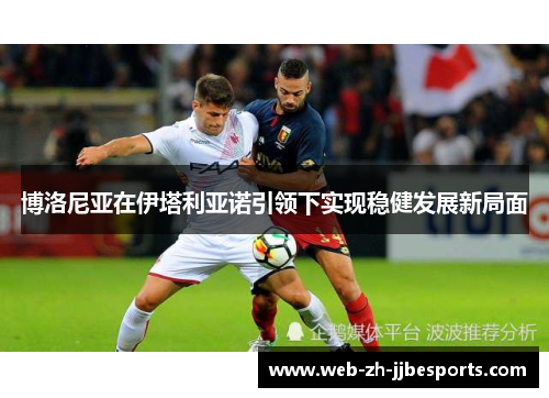 博洛尼亚在伊塔利亚诺引领下实现稳健发展新局面 博洛尼亚在伊塔利亚诺引领下实现稳健发展新局面