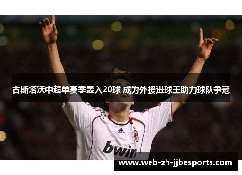古斯塔沃中超单赛季轰入20球 成为外援进球王助力球队争冠 古斯塔沃中超单赛季轰入20球 成为外援进球王助力球队争冠