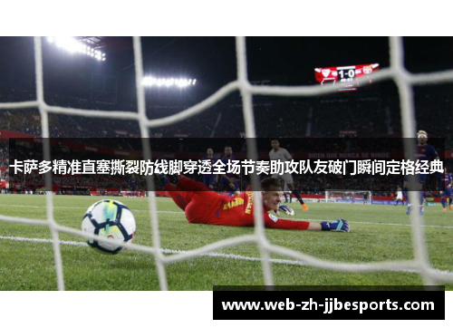 卡萨多精准直塞撕裂防线脚穿透全场节奏助攻队友破门瞬间定格经典 卡萨多精准直塞撕裂防线脚穿透全场节奏助攻队友破门瞬间定格经典