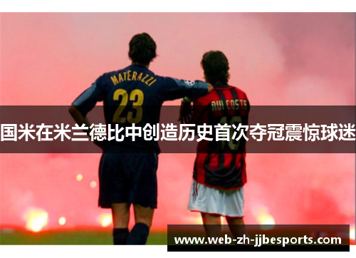 国米在米兰德比中创造历史首次夺冠震惊球迷 国米在米兰德比中创造历史首次夺冠震惊球迷