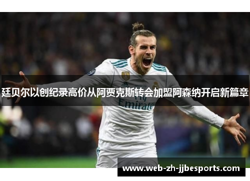 廷贝尔以创纪录高价从阿贾克斯转会加盟阿森纳开启新篇章 廷贝尔以创纪录高价从阿贾克斯转会加盟阿森纳开启新篇章