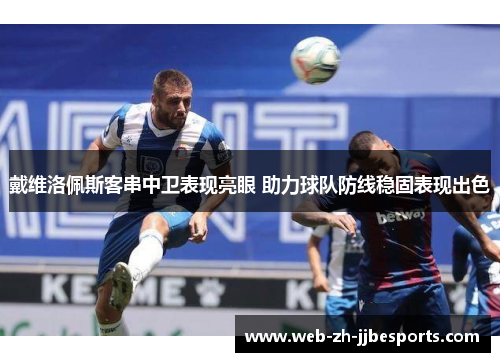 戴维洛佩斯客串中卫表现亮眼 助力球队防线稳固表现出色 戴维洛佩斯客串中卫表现亮眼 助力球队防线稳固表现出色
