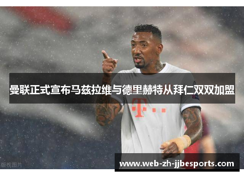 曼联正式宣布马兹拉维与德里赫特从拜仁双双加盟 曼联正式宣布马兹拉维与德里赫特从拜仁双双加盟