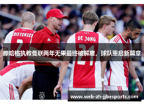 滕哈格执教曼联两年无果最终被解雇,球队重启新篇章 滕哈格执教曼联两年无果最终被解雇,球队重启新篇章