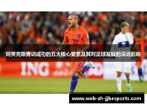 阿贾克斯青训成功的五大核心要素及其对足球发展的深远影响