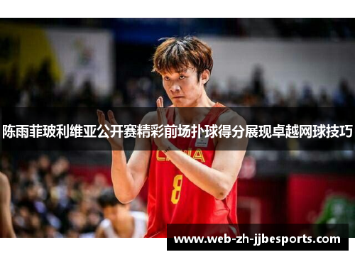 陈雨菲玻利维亚公开赛精彩前场扑球得分展现卓越网球技巧