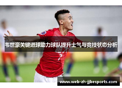 韦世豪关键进球助力球队提升士气与竞技状态分析