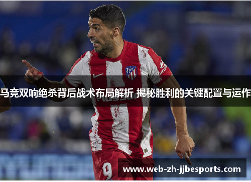 马竞双响绝杀背后战术布局解析 揭秘胜利的关键配置与运作