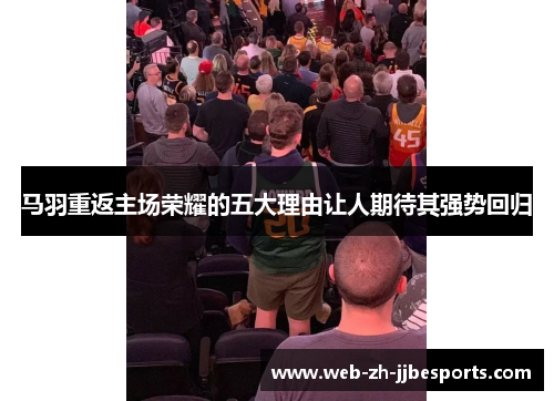 马羽重返主场荣耀的五大理由让人期待其强势回归