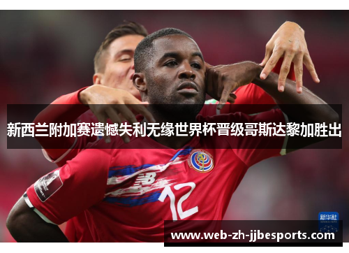 新西兰附加赛遗憾失利无缘世界杯晋级哥斯达黎加胜出 新西兰附加赛遗憾失利无缘世界杯晋级哥斯达黎加胜出