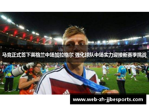 马竞正式签下英格兰中场加拉格尔 强化球队中场实力迎接新赛季挑战 马竞正式签下英格兰中场加拉格尔 强化球队中场实力迎接新赛季挑战