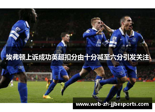 埃弗顿上诉成功英超扣分由十分减至六分引发关注