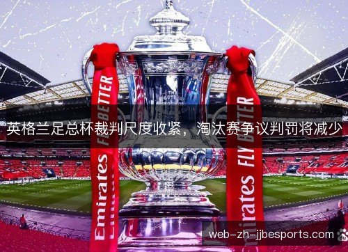 英格兰足总杯裁判尺度收紧，淘汰赛争议判罚将减少