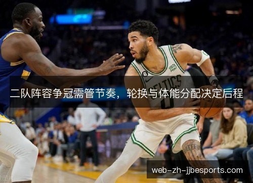 二队阵容争冠需管节奏,轮换与体能分配决定后程 二队阵容争冠需管节奏,轮换与体能分配决定后程
